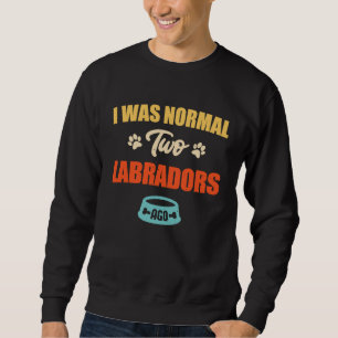 I Was Normal 2 Labradors Ago Funny Puppie & Dog Sweatshirt