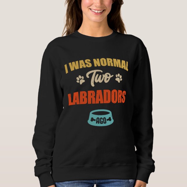 I Was Normal 2 Labradors Ago Funny Puppie & Dog Sweatshirt (Front)