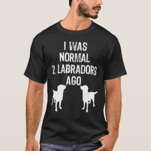I Was Normal 2 Labradors Ago Retriever T-Shirt