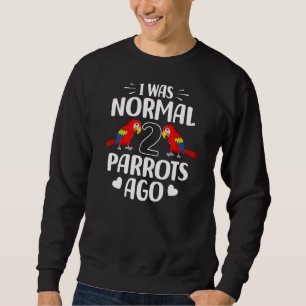 I Was Normal 2 Parrots Ago Pet Bird Macaw Parrot Sweatshirt