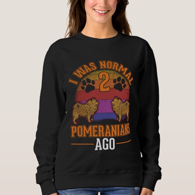I was normal 2 Pomeranians ago Sweatshirt (Front)