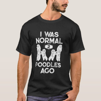 I Was Normal 2 Poodles Ago Funny Poodle Dog Lover T-Shirt