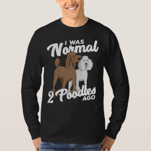 I Was Normal 2 Poodles Ago T-Shirt