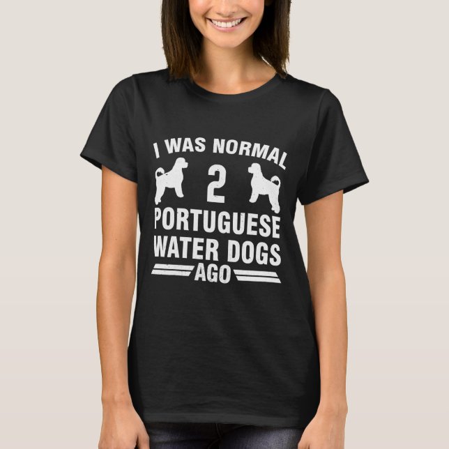 I Was Normal 2 Portuguese Water Dogs T-Shirt (Front)