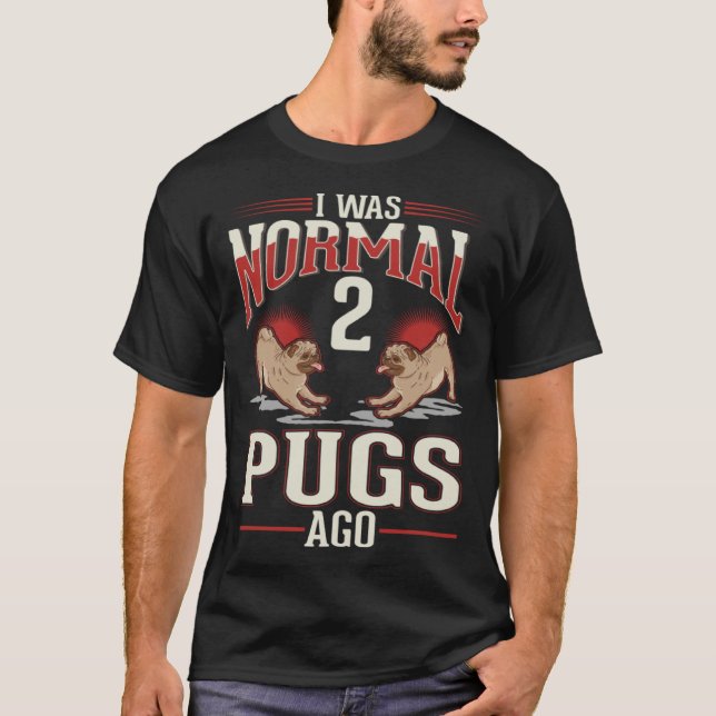 I was normal 2 Pugs ago T-Shirt (Front)
