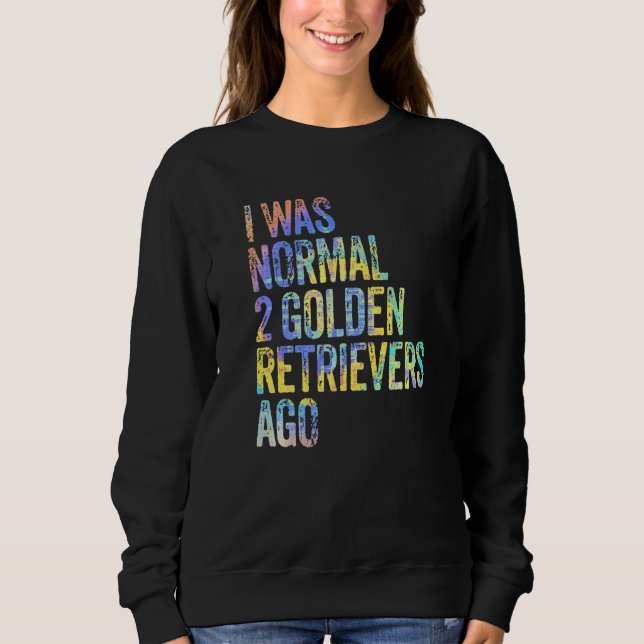 I Was Normal 2 Retrievers Ago Funny Golden Retriev Sweatshirt (Front)