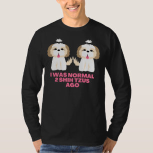 I Was Normal 2 Shih Tzus Ago Shih Tzu Sayings T-Shirt