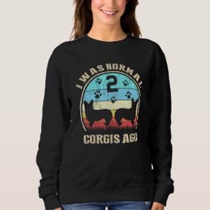 I Was Normal 2 Two Corgis Dogs Ago  Dog Moms Dads Sweatshirt