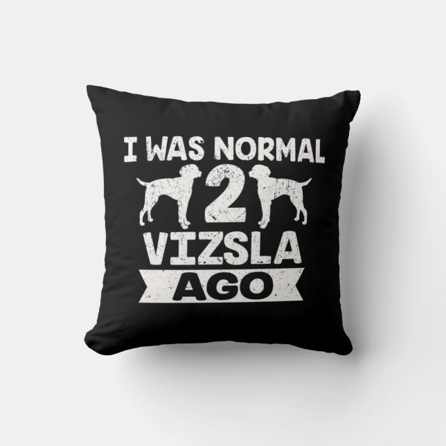 I Was Normal 2 Vizsla Ago Dog Lover  Cushion (Front)