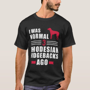 I Was Normal 3 Rhodesian Ridgebacks Ago T-Shirt