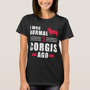 I Was Normal 3 Welsh Corgi Pembrokes Ago T-Shirt