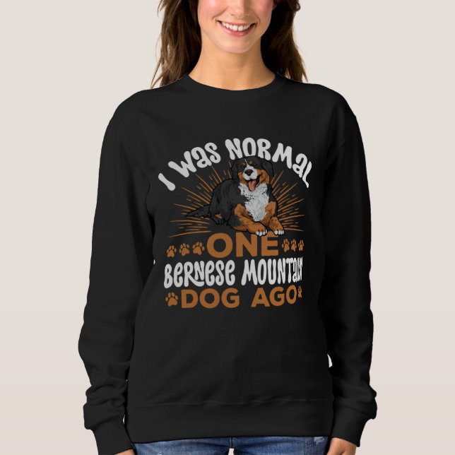 I Was Normal One Bernese Mountain Dog Ago Sweatshirt (Front)