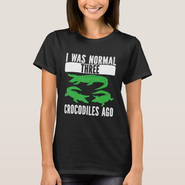I Was Normal Three Crocodiles Ago Crocodile Croc A T-Shirt (Front)