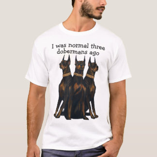 I was normal three dobermans ago T-Shirt