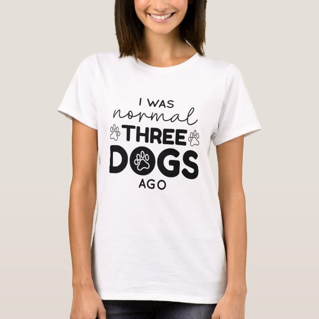 I Was Normal Three Dogs Ago T-Shirt (Front)