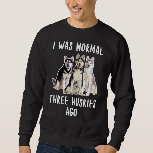 I Was Normal Three Huskies Ago Funny  Dog Lover Sweatshirt (Front)