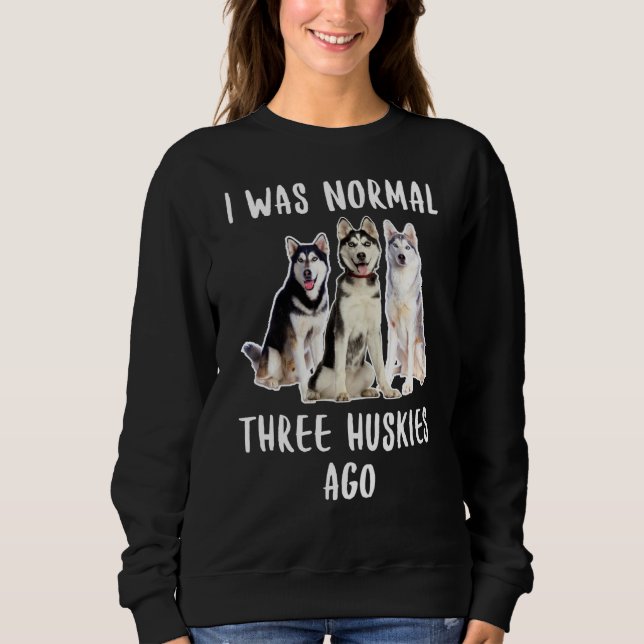I Was Normal Three Huskies Ago Funny  Dog Lover Sweatshirt (Front)