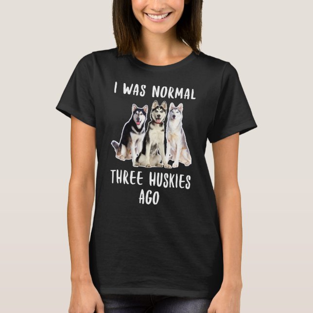 I Was Normal Three Huskies Ago Funny  Dog Lover T-Shirt (Front)