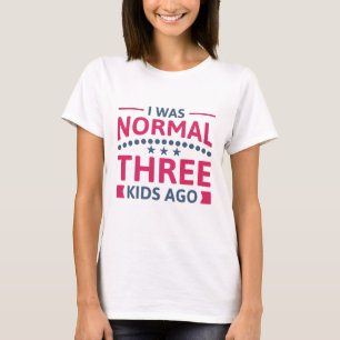 I Was Normal Three Kids Ago T-Shirt