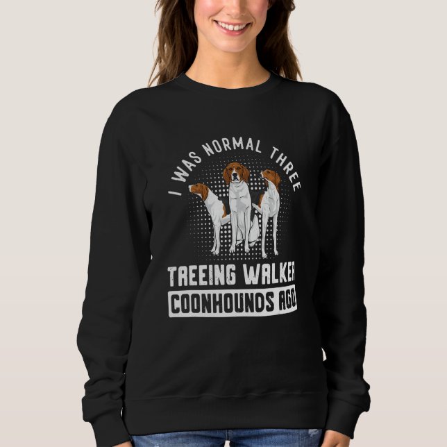 I Was Normal Three Treeing Walker Coonhounds Ago Sweatshirt (Front)