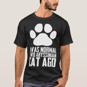 I was normal two abyssinian cat ago T-Shirt