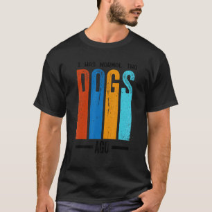 I Was Normal Two Dogs Ago Slogan T-Shirt