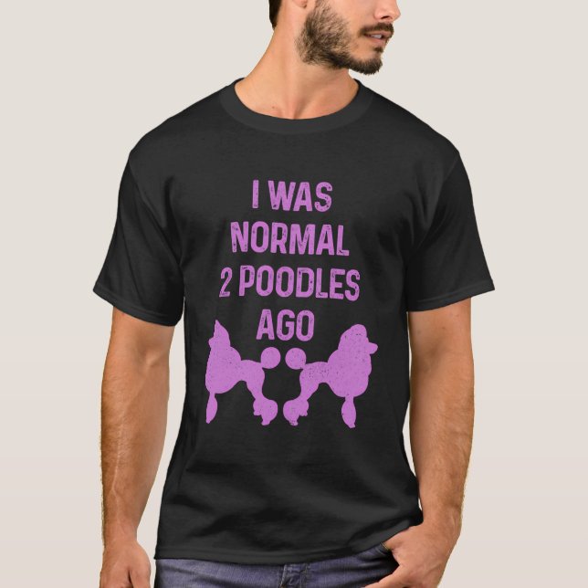 I Was Normal Two Poodles Ago Dog Standard Poodle T-Shirt (Front)