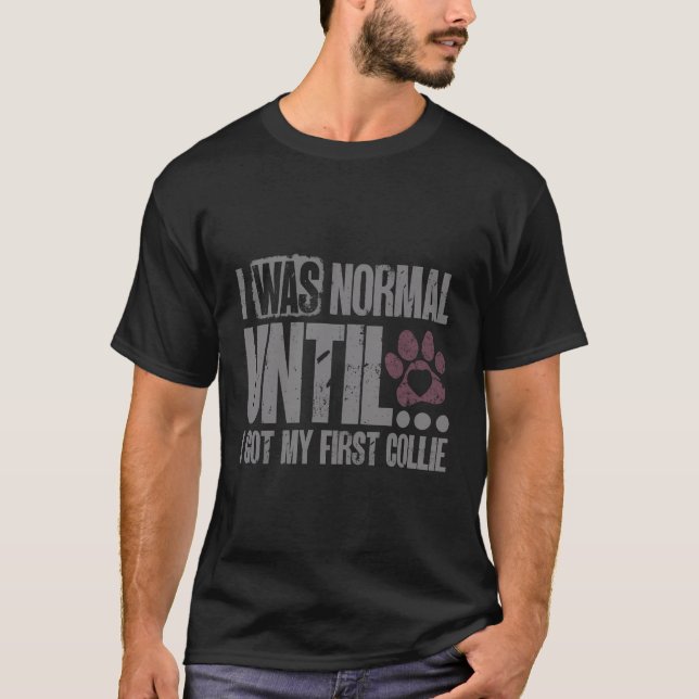I Was Normal Until I Got My First Collie Funny Dog T-Shirt (Front)