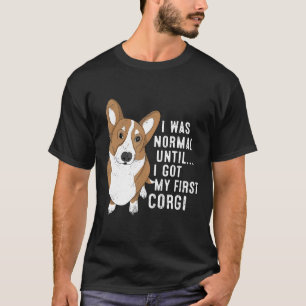 I Was Normal Until I Got My First Corgi Dog Pet O T-Shirt