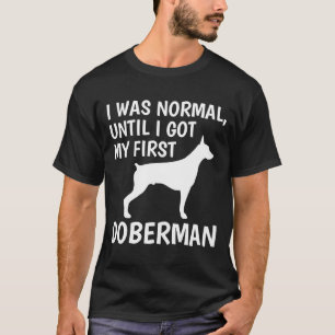 I Was Normal Until I Got My First Doberman Owner T-Shirt