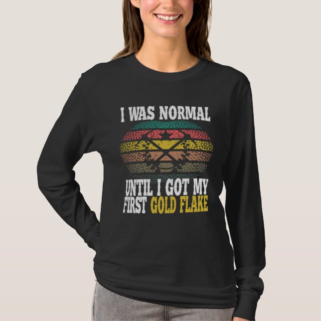 I was normal until I got my first gold flake T-Shirt (Front)