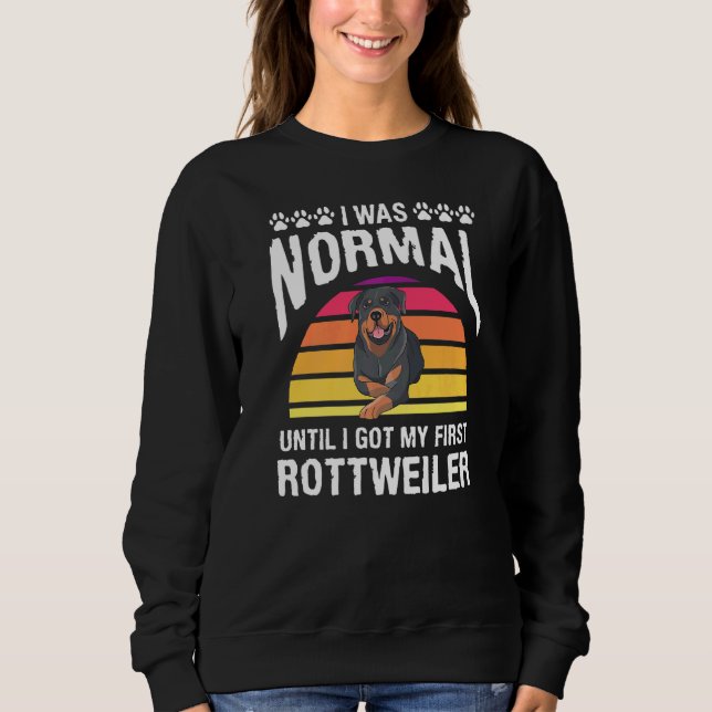 I Was Normal Until I Got My First Rottweiler Dog Sweatshirt (Front)