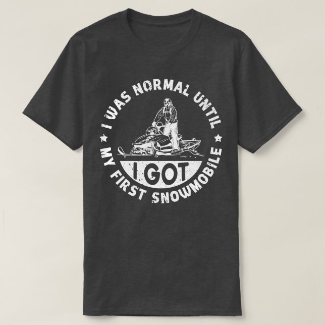 I Was Normal Until I Got My First Snowmobile  T-Shirt (Design Front)