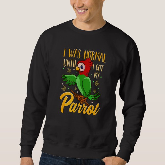 I Was Normal Until I Got My Parrot Bird     1 Sweatshirt (Front)
