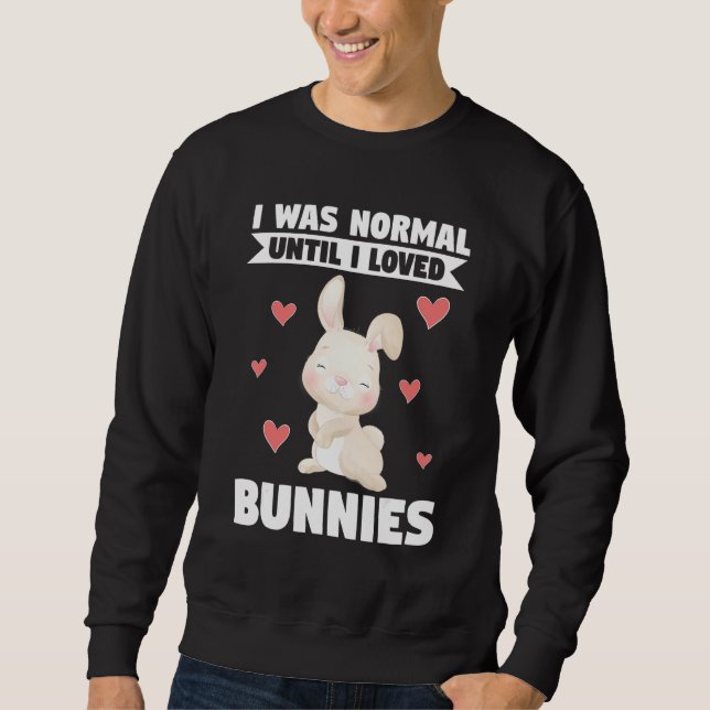 I Was Normal Until I Loved Bunnies Bunnies Sweatshirt (Front)