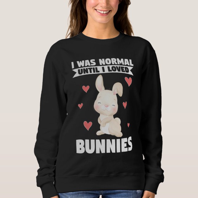 I Was Normal Until I Loved Bunnies Bunnies Sweatshirt (Front)