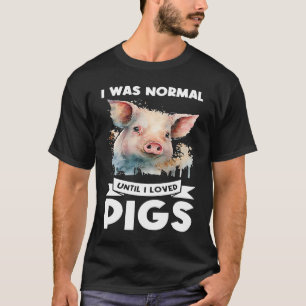 I was normal until I loved pigs pigs T-Shirt