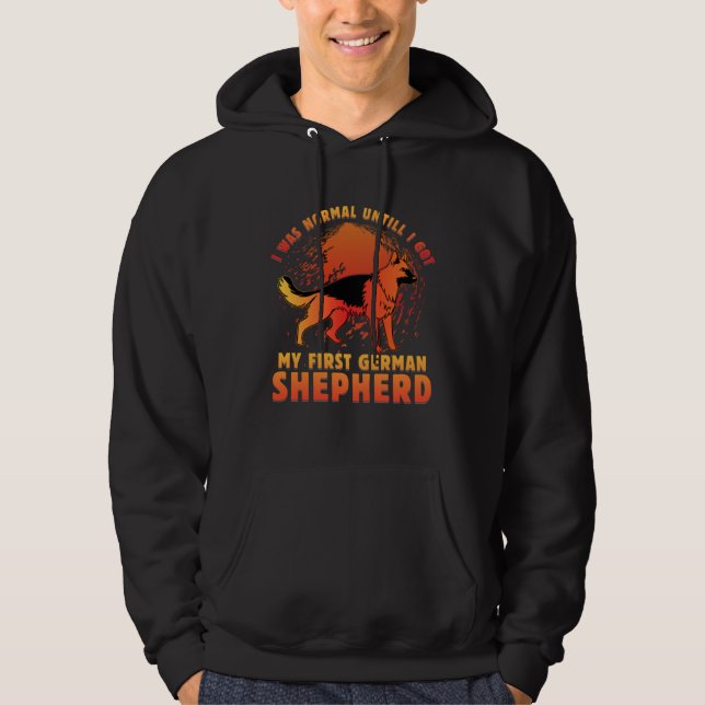 I was normal untill I got my first German Shepherd Hoodie (Front)