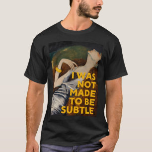 I Was Not Made To Be Subtle T-Shirt