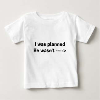 I was planned He wasn't -----> Baby T-Shirt