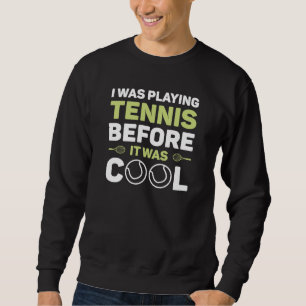 I Was Playing Tennis Before It Was Cool Sweatshirt