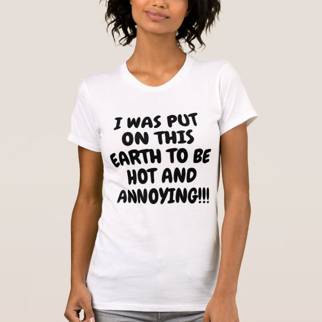 I WAS PUT ON THIS EARTH TO BE HOT AND ANNOYING T-Shirt (Front)