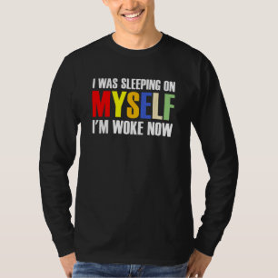 I Was Sleeping On Myself I m Woke Now 1 T-Shirt
