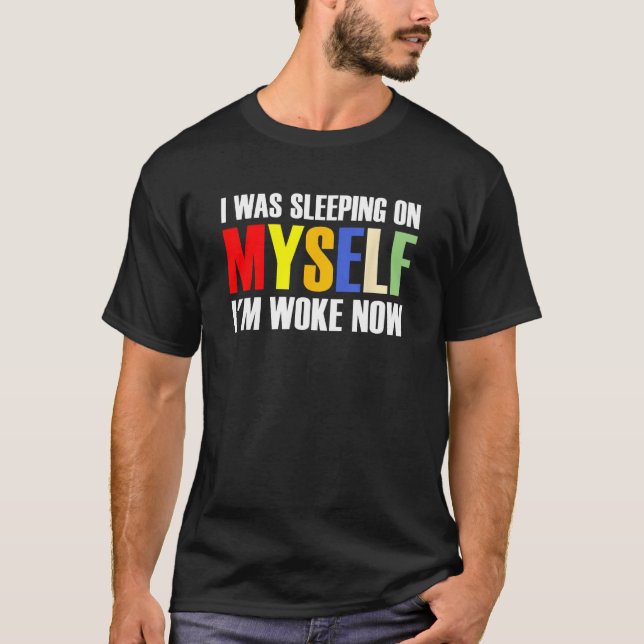 I Was Sleeping On Myself I m Woke Now 1 T-Shirt (Front)