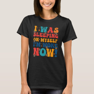 I Was Sleeping On Myself I m Woke Now 6 T-Shirt