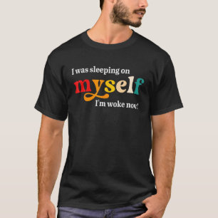 I Was Sleeping On Myself I'm Woke Now Apparel T-Shirt