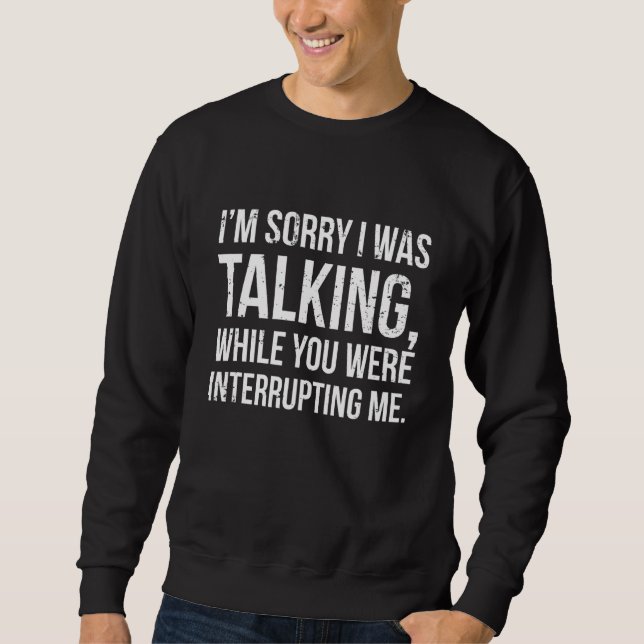 I Was Talking You Interrupting Me Sarcastic Commen Sweatshirt (Front)