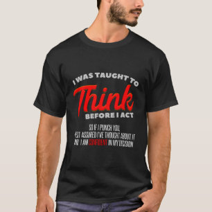 I Was Taught To Think Before I Act I Sarcasm I T-Shirt