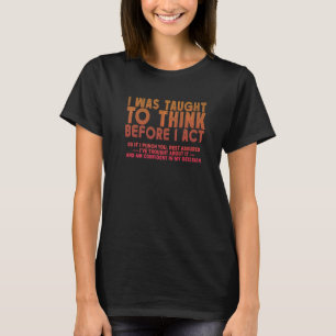 I Was Taught To Think Before I act Sarcasm Derisio T-Shirt