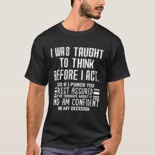 I Was Taught To Think Before I Act  Sarcasm Sarcas T-Shirt